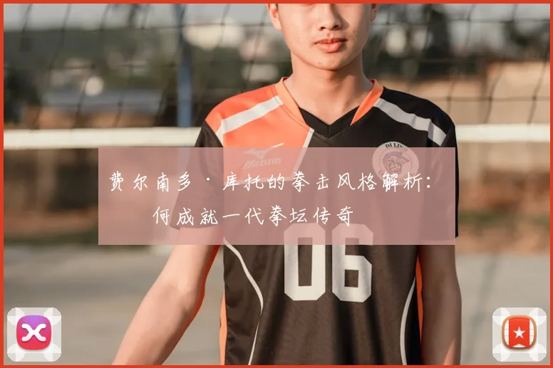 费尔南多·库托的拳击风格解析：如何成就一代拳坛传奇