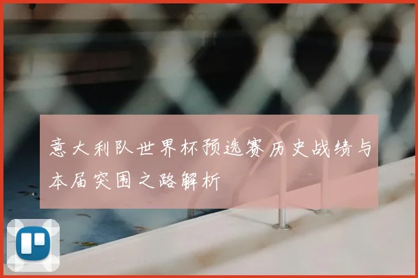 意大利队世界杯预选赛历史战绩与本届突围之路解析