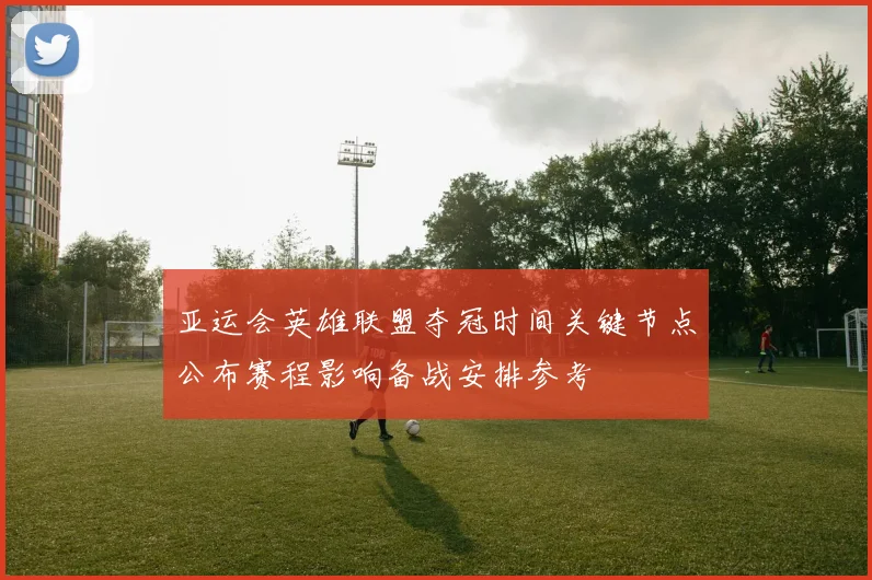 亚运会英雄联盟夺冠时间关键节点公布赛程影响备战安排参考