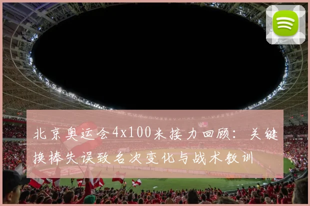 北京奥运会4x100米接力回顾：关键换棒失误致名次变化与战术教训