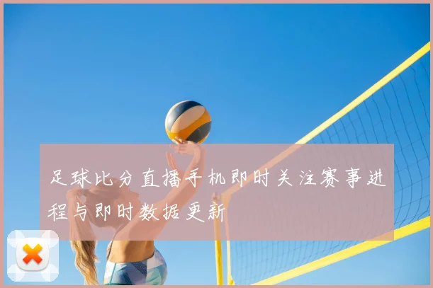 足球比分直播手机即时关注赛事进程与即时数据更新