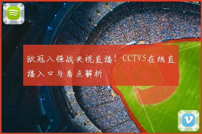 欧冠八强战央视直播！CCTV5在线直播入口与看点解析