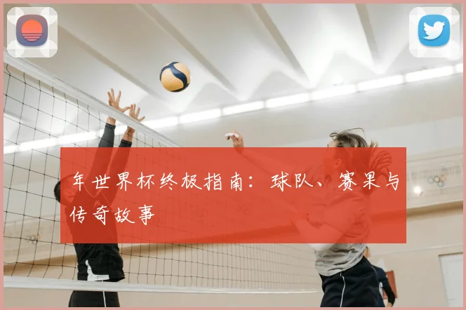 年世界杯终极指南：球队、赛果与传奇故事