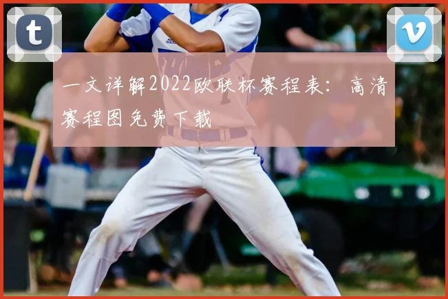 一文详解2022欧联杯赛程表：高清赛程图免费下载