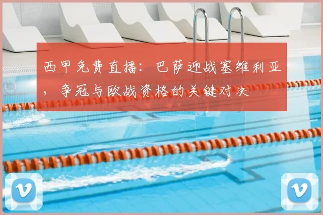 西甲免费直播：巴萨迎战塞维利亚，争冠与欧战资格的关键对决