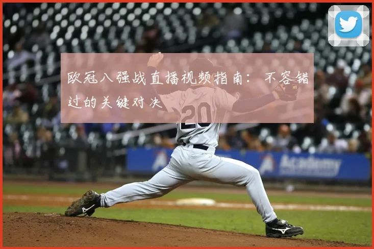 欧冠八强战直播视频指南：不容错过的关键对决