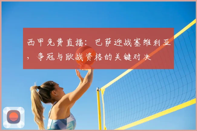 西甲免费直播：巴萨迎战塞维利亚，争冠与欧战资格的关键对决