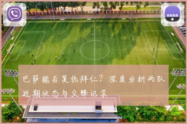 巴萨能否复仇拜仁？深度分析两队近期状态与交锋记录