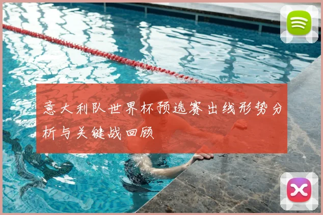 意大利队世界杯预选赛出线形势分析与关键战回顾