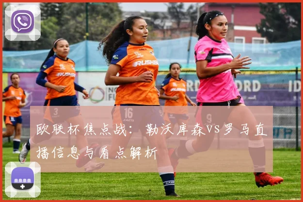 欧联杯焦点战：勒沃库森vs罗马直播信息与看点解析