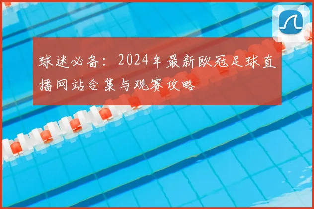 球迷必备：2024年最新欧冠足球直播网站合集与观赛攻略