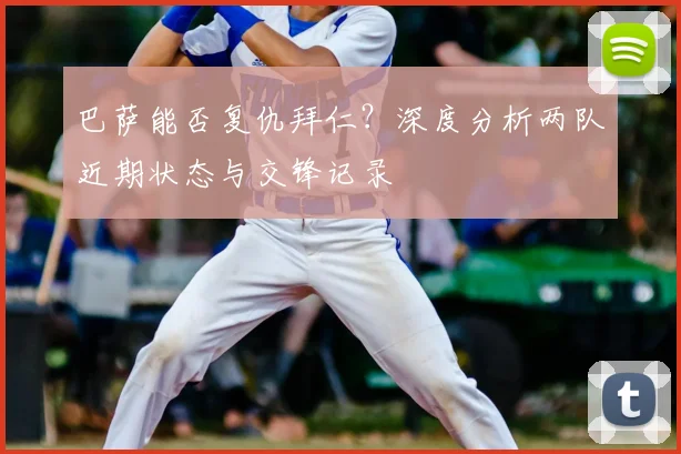 巴萨能否复仇拜仁？深度分析两队近期状态与交锋记录