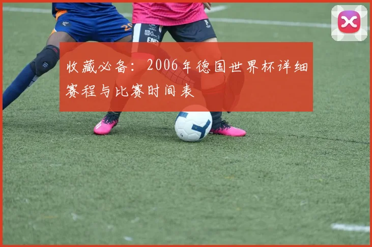 收藏必备：2006年德国世界杯详细赛程与比赛时间表