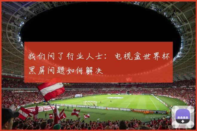 我们问了行业人士:电视盒世界杯黑屏问题如何解决