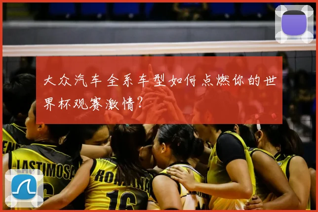 大众汽车全系车型如何点燃你的世界杯观赛激情？