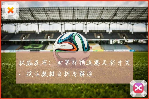 权威发布：世界杯预选赛足彩开奖，投注数据分析与解读