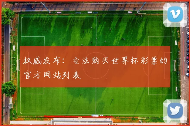 权威发布：合法购买世界杯彩票的官方网站列表