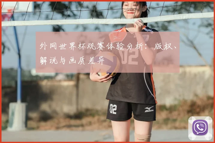 外网世界杯观赛体验分析：版权、解说与画质差异