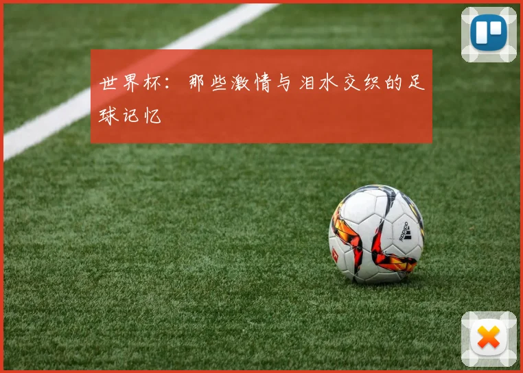 世界杯：那些激情与泪水交织的足球记忆