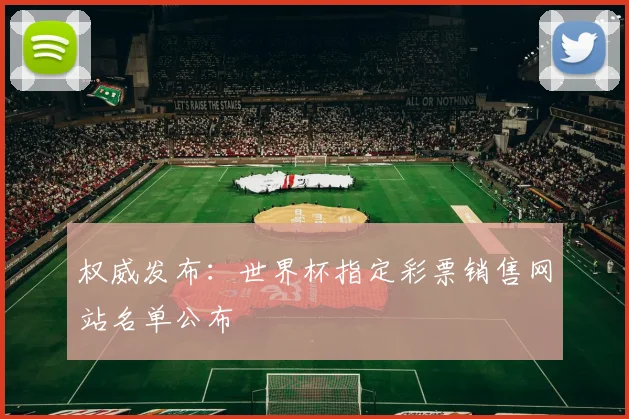 权威发布：世界杯指定彩票销售网站名单公布
