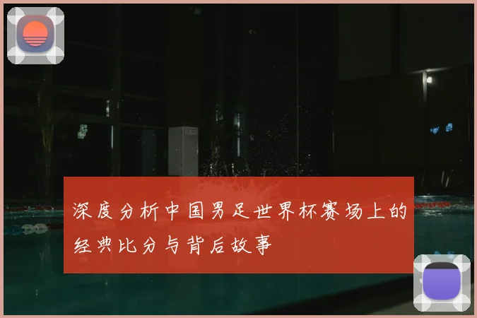 深度分析中国男足世界杯赛场上的经典比分与背后故事